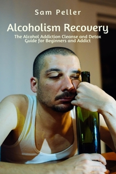 Paperback Alcoholism Recovery: The Alcohol Addiction Cleanse and Detox Guide for Beginners and Addict Book