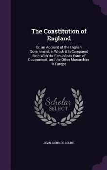 Hardcover The Constitution of England: Or, an Account of the English Government; In Which It Is Compared Both with the Republican Form of Government, and the Book