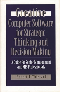 Hardcover Creative Computer Software for Strategic Thinking and Decision Making: A Guide for Senior Management and MIS Professionals Book