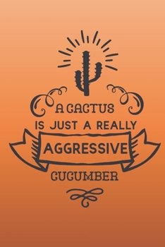 A cactus is just a really aggressive cucumber.: Funny gag notebook journal to write in with sunset colored cactus cover. Great Christmas gift for cactus lovers.