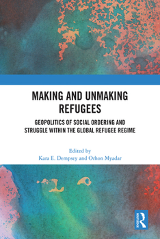 Hardcover Making and Unmaking Refugees: Geopolitics of Social Ordering and Struggle Within the Global Refugee Regime Book