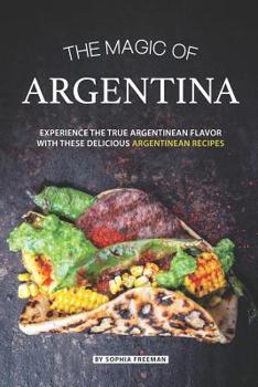 Paperback The Magic of Argentina: Experience the True Argentinean Flavor with these delicious Argentinean Recipes Book
