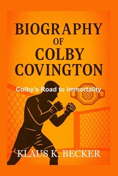 BIOGRAPHY OF COLBY COVINGTON: Colby’s Road to Immortality