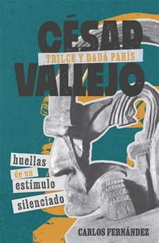 Hardcover César Vallejo, Trilce Y Dadá París: Huellas de Un Estímulo Silenciado [Spanish] Book