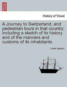 Paperback A Journey to Switzerland, and Pedestrian Tours in That Country; Including a Sketch of Its History and of the Manners and Customs of Its Inhabitants. Book