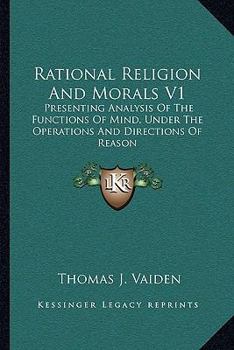 Paperback Rational Religion And Morals V1: Presenting Analysis Of The Functions Of Mind, Under The Operations And Directions Of Reason Book
