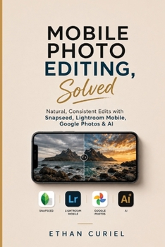 Paperback Mobile Photo Editing, Solved: Natural, Consistent Edits with Snapseed, Lightroom Mobile, Google Photos & AI Book