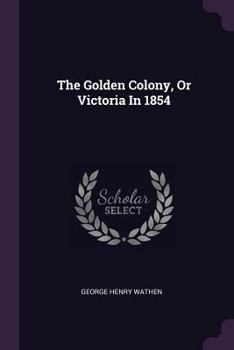 Paperback The Golden Colony, Or Victoria In 1854 Book