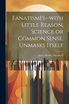 Paperback Fanatism[!]--with Little Reason, Science or Common Sense, Unmasks Itself Book