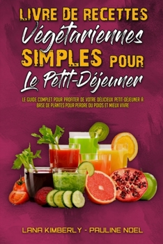 Livre De Recettes Végétariennes Simples Pour Le Petit-Déjeuner: Le Guide Complet Pour Profiter De Votre Délicieux Petit-Déjeuner À Base De Plantes ... Made Easy) (French Version)
