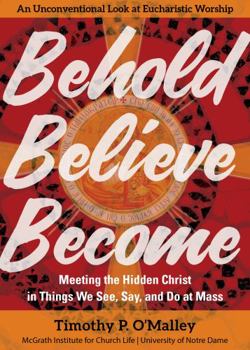 Paperback Behold, Believe, Become: Meeting the Hidden Christ in Things We See, Say, and Do at Mass Book