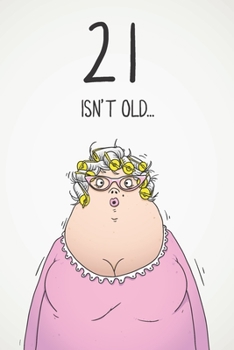 21 Isn't Old...: Funny Women's Sarcastic 21st Birthday Card 122 Page Journal Gift. First Page Punchline Reads: ...It's Fucking Ancient!