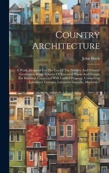 Hardcover Country Architecture: A Work, Designed For The Use Of The Nobility And Country Gentlemen, Being A Series Of Executed Works And Designs For B Book