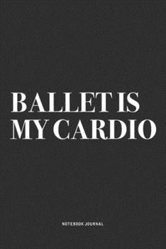 Paperback Ballet Is My Cardio: A 6x9 Inch Diary Notebook Journal With A Bold Text Font Slogan On A Matte Cover and 120 Blank Lined Pages Makes A Grea Book