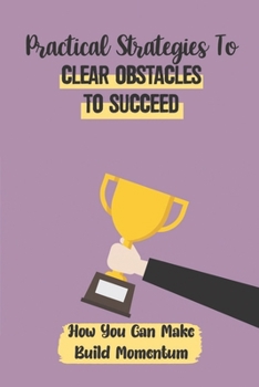 Paperback Practical Strategies To Clear Obstacles To Succeed: How You Can Make Build Momentum: Determine Success Or Failure Book