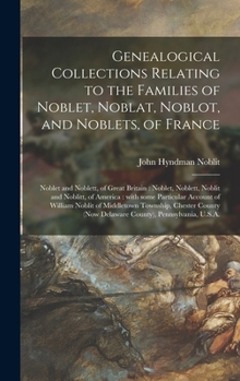 Hardcover Genealogical Collections Relating to the Families of Noblet, Noblat, Noblot, and Noblets, of France: Noblet and Noblett, of Great Britain: Noblet, Nob Book