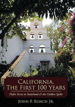 Hardcover California, the First 100 Years: Padre Serra to Statehood & the Golden Spike Book