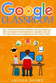Paperback Google Classroom: The 3 Step System for Students and Teachers on How to Benefit from Distance Learning and Set up Your Virtual Classroom Book
