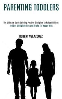 Paperback Parenting Toddlers: Toddler Discipline Tips and Tricks for Happy Kids (The Ultimate Guide to Using Positive Discipline to Raise Children) Book