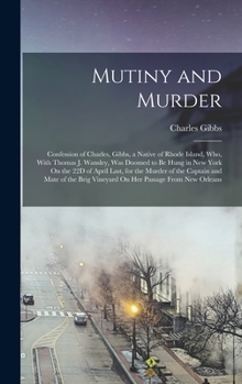 Hardcover Mutiny and Murder: Confession of Charles, Gibbs, a Native of Rhode Island, Who, With Thomas J. Wansley, Was Doomed to Be Hung in New York Book