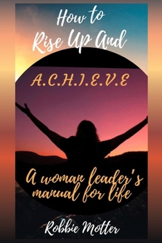 Paperback How to Rise Up and A.C.H.I.E.V.E; A Woman Leaders Manual for Life Book