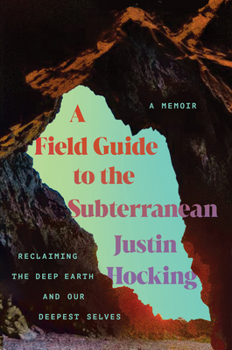 Hardcover A Field Guide to the Subterranean: Reclaiming the Deep Earth and Our Deepest Selves Book