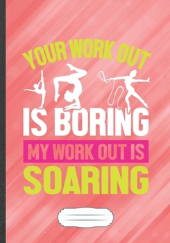 Paperback Your Work Out Is Boring My Work Out Is Soaring: Funny Lined Notebook Journal For Aerial Acrobatics Gymnastics, Unique Special Inspirational Saying Bir Book