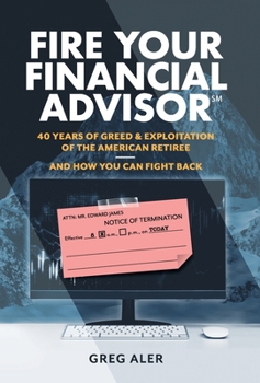 Hardcover Fire Your Financial Advisor: 40 Years of Greed & Exploitation of the American Retiree, and How You Can Fight Back Book