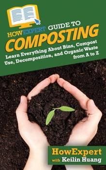 Paperback HowExpert Guide to Composting: Learn Everything About Bins, Compost Use, Decomposition, and Organic Waste from A to Z Book