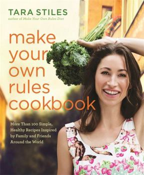 Hardcover Make Your Own Rules Cookbook: More Than 100 Simple, Healthy Recipes Inspired by Family and Friends Around the World Book