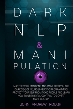 Paperback Dark NLP and Manipulation: Master Your Emotions and Move Freely in the Dark Side of Neuro Linguistic Programming. Protect Yourself from Toxic Peo Book