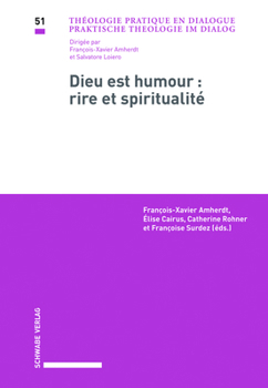 Dieu Est Humour - Rire Et Spiritualite: Actes Du Colloque Doctoral Interdisciplinaire, Universites de Neuchatel Et de Fribourg, 1er Et 2 Avril 2015