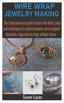 Paperback Wire Wrap Jewelry Making: The Comprehensive guide to learn the skills, tools and techniques to create awesome wire wrapped bracelets, rings and Book