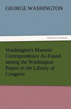Paperback Washington's Masonic Correspondence as Found Among the Washington Papers in the Library of Congress Book