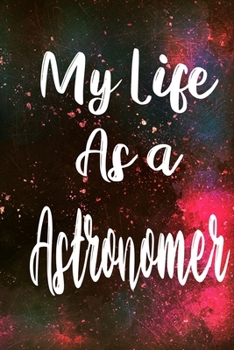 My Life as a Astronomer: The perfect gift for the professional in your life - Funny 119 page lined journal!