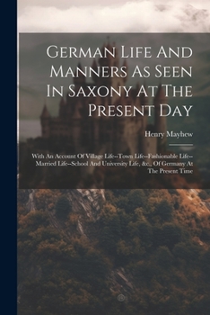 German Life and Manners as seen in Saxony at the present day: with an account of village life, town life, fashionable life, ... of Germany at the ... student customs at the University of Jena.