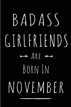Badass Girlfriends Are Born In November: Blank Line Funny Journal, Notebook or Diary is Perfect Gift for the November Born. Makes an Awesome Birthday ... and Family ( Alternative to B-day Card. )