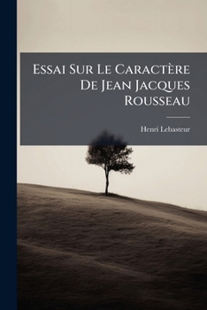 Paperback Essai Sur Le Caractère De Jean Jacques Rousseau: Leçon D'ouverture, 3 Nov. 1888 [French] Book