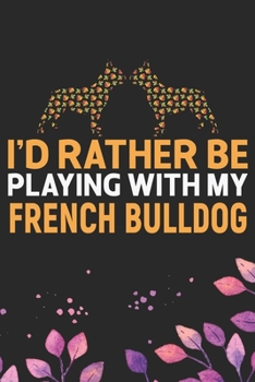I'd Rather Be Playing with My French Bulldog: Cool French Bulldog Dog Journal Notebook - French Bulldog Puppy Lover Gifts – Funny French Bulldog Dog ... Bulldog Owner Gifts. 6 x 9 in 120 pages