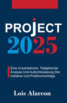 Project 2025: Eine Unparteiische, Tiefgehende Analyse Und Aufschlüsselung Der Initiative Und Politikvorschläge (German Edition)