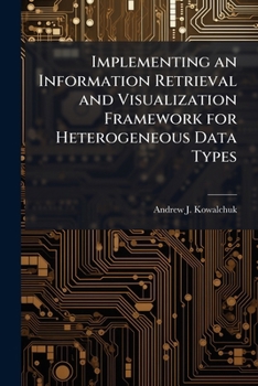 Paperback Implementing an Information Retrieval and Visualization Framework for Heterogeneous Data Types Book