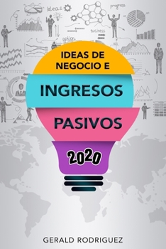IDEAS DE NEGOCIO E INGRESOS PASIVOS 2020 (Spanish Edition)