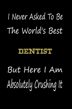 Paperback I Never Asked To Be The World's Best Dentist But Here I Am Absolutely Crushing It: coworker gift -birthday Journal Notebook/diary note 120 Blank Lined Book