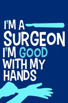 I'm A Surgeon I'm Good With My Hands: Blank Lined Notebook Journal: Doctor Medical Physicians General Practitioner Medical Student Gift 6x9 | 110 Pages | Plain White Paper | Soft Cover Book