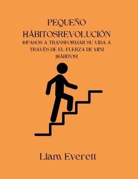 PEQUEÑO HÁBITOS REVOLUCIÓN: 10 PASOS A TRANSFORMAR SU VIDA A TRAVÉS DE EL FUERZA DE MINI ¡HÁBITOS! (Spanish Edition)