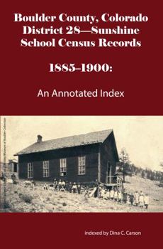 Boulder County, Colorado District 28-Sunshine School Census Records 1885-1900: An Annotated Index