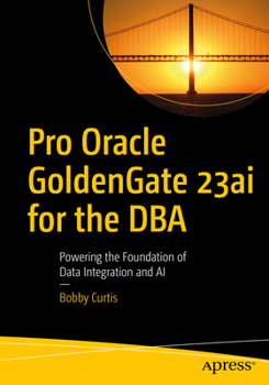 Paperback Pro Oracle Goldengate 23ai for the DBA: Powering the Foundation of Data Integration and AI Book