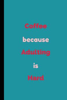 Coffee Because Adulting Is Hard: Funny Coffee Notebook / Journal (6" x 9")
