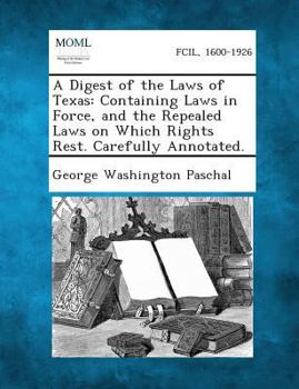Paperback A Digest of the Laws of Texas: Containing Laws in Force, and the Repealed Laws on Which Rights Rest. Carefully Annotated. Book