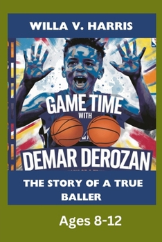 GAME TIME WITH DEMAR DEROZAN: THE STORY OF A TRUE BALLER. AGES 8 -12: THE MAKING OF A BASKETBALL CHAMPION AND ROLE MODEL.